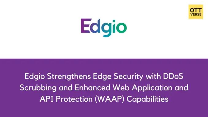 Edgio通过DDoS清洗和增强的Web应用和API保护（WAAP）功能加强了边缘安全