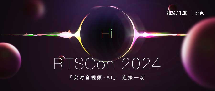 活动|“实时音视频+AI”链接一切 RTSCon 2024火热报名中